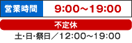 ■営業時間／9：00〜19：00　■土・日・祭日／12：00〜19：00（不定休）